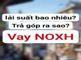 Vay NOXH lãi suất bao nhiêu? Trả góp ra sao?