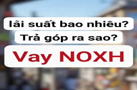 Vay NOXH lãi suất bao nhiêu? Trả góp ra sao?