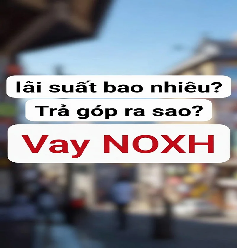 Vay NOXH lãi suất bao nhiêu? Trả góp ra sao?
